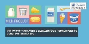 GST on pre-packaged & labelled food items applies to curd, buttermilk etc.