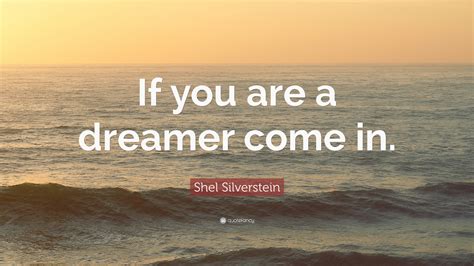Shel Silverstein Quote: “If you are a dreamer come in.”