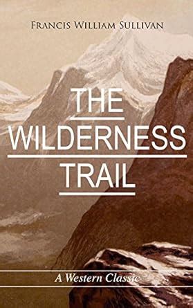 THE WILDERNESS TRAIL (A Western Classic) eBook : Sullivan, Francis ...