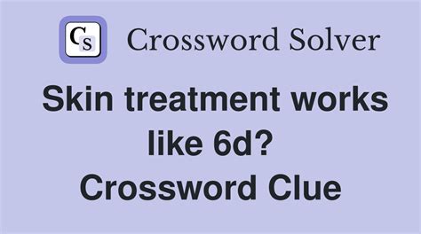 Skin treatment works like 6d? - Crossword Clue Answers - Crossword Solver