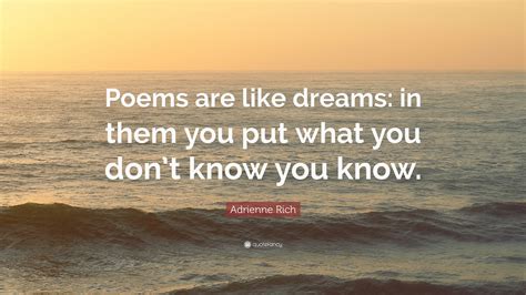 Adrienne Rich Quote: “Poems are like dreams: in them you put what you ...
