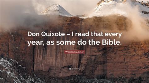 William Faulkner Quote: “Don Quixote – I read that every year, as some ...