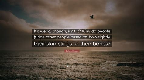 Colleen Hoover Quote: “It’s weird, though, isn’t it? Why do people judge other people based on ...
