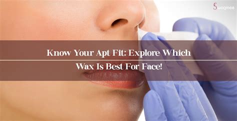 Know Your Apt Fit: Explore Which Wax Is Best For Face! - Swagmee Smart ...