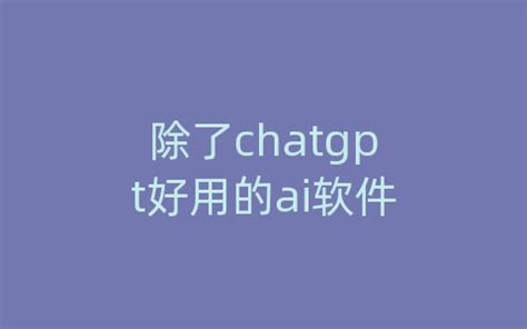除了chatgpt好用的ai软件_Chatgpt国内智能Ai研究中心
