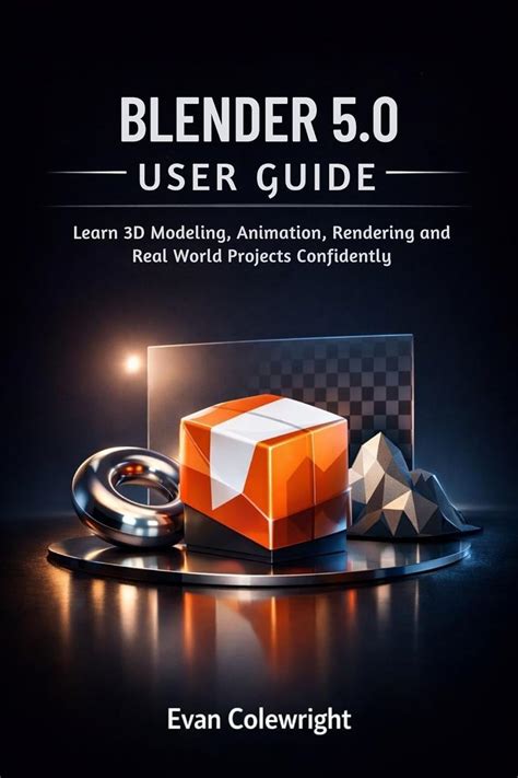 BLENDER 5.0 USER GUIDE: Learn 3D Modeling, Animation, Rendering and ...