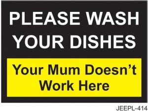 JEEPL PLEASE WASH YOUR DISHES, YOUR MUM DOESN'T WORK HERE, PLEASE WASH ...