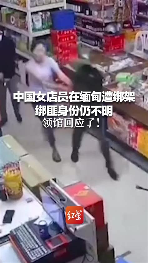 中国女店员在缅甸遭绑架 绑匪身份仍不明 领馆回应了_凤凰网视频_凤凰网