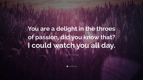 Sarah Honey Quote: “You are a delight in the throes of passion, did you ...