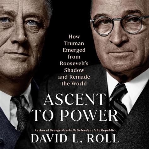 Ascent to Power: How Truman Emerged from Roosevelt's Shadow and Remade ...