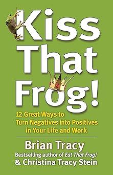 Kiss That Frog!: 12 Great Ways to Turn Negatives into Positives in Your ...