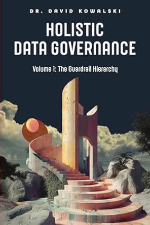 Holistic Data Governance: The Guardrail Hierarchy : Kowalski, David ...