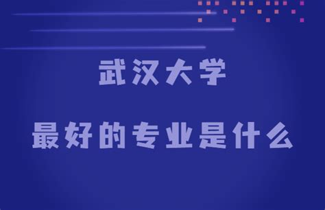 武汉大学最好的专业是什么？（双一流专业、国家特色专业）