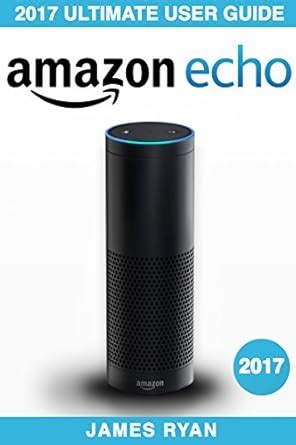 Amazon Echo: The Ultimate User Guide & Manual To Alexa (2017 Edition ...