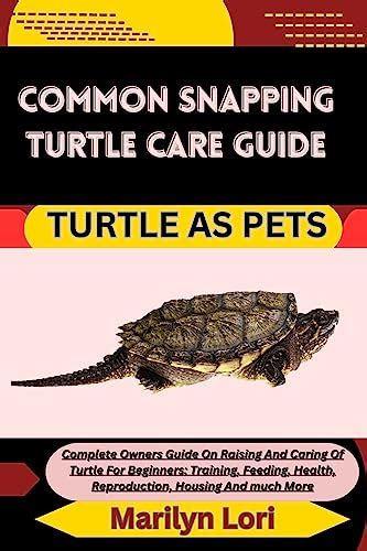 COMMON SNAPPING TURTLE CARE GUIDE TURTLE AS PETS: Complete Owners Guide ...