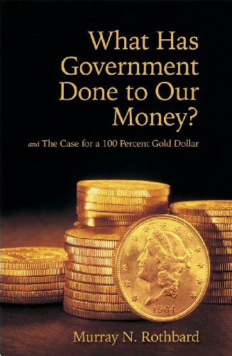 What Has Government Done to Our Money? Case for the 100 Percent Gold ...
