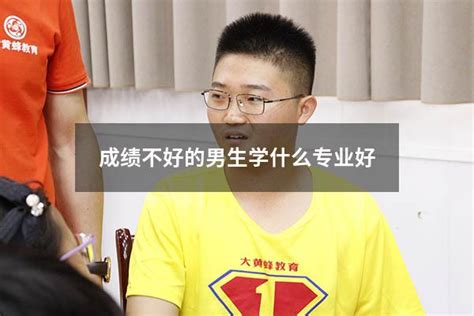 成绩不好的男生学什么专业好 - 大黄蜂教育