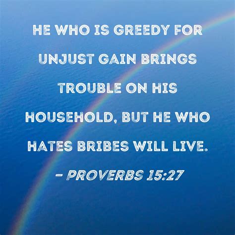 Proverbs 15:27 He who is greedy for unjust gain brings trouble on his ...