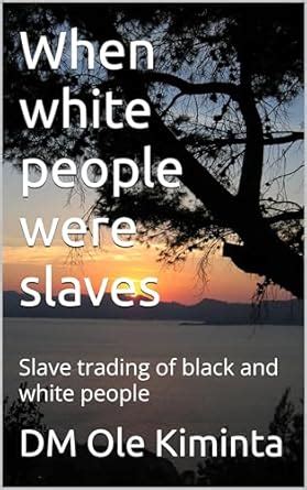 When white people were slaves: Slave trading of black and white people ...