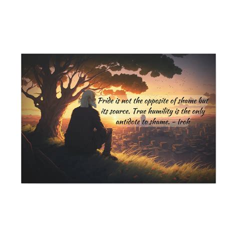 Avatar Quote Art Uncle Iroh Pride is Not the Opposite of Shame but Its ...