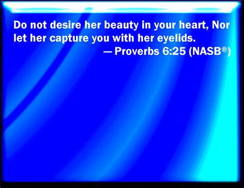 Proverbs 6:25 Lust not after her beauty in your heart; neither let her ...
