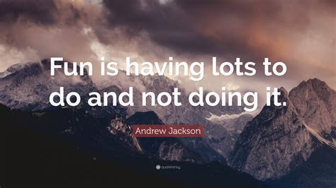 Andrew Jackson Quote: “Fun is having lots to do and not doing it.”