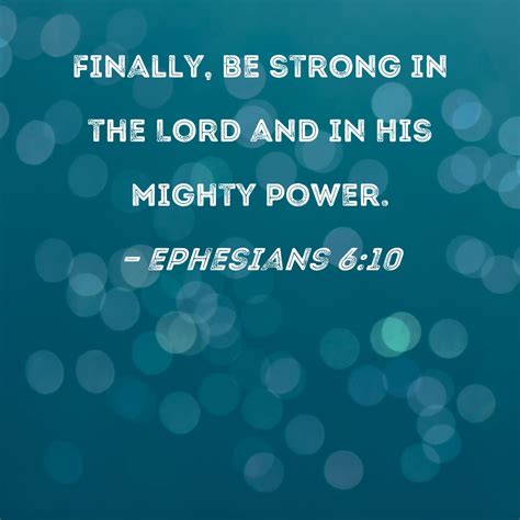 Ephesians 6:10 Finally, be strong in the Lord and in His mighty power.
