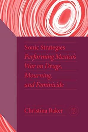 Buy Sonic Strategies: Performing Mexico's War on Drugs, Mourning, and ...