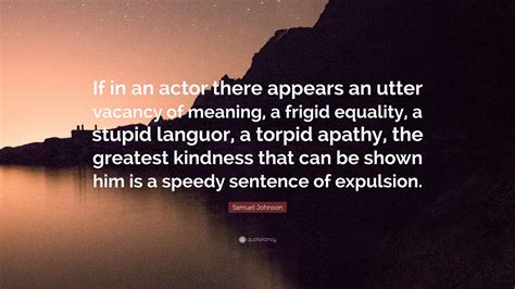 Samuel Johnson Quote: "If in an actor there appears an utter vacancy of ...