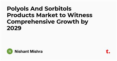 Polyols And Sorbitols Products Market to Witness Comprehensive Growth ...