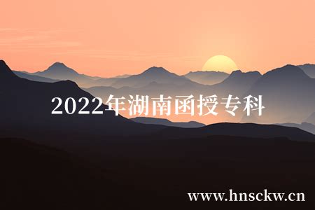 2022年湖南函授专科在哪里报名？-湖南省成考网