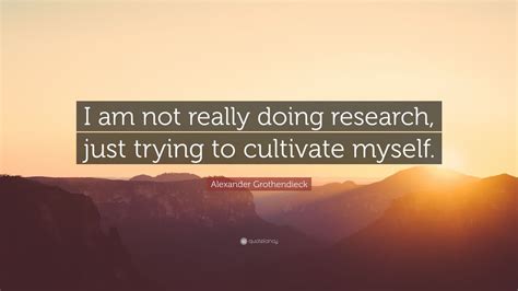 Alexander Grothendieck Quote: “I am not really doing research, just ...