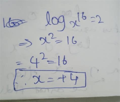 if log 16 base x =2 then x2 = 16 = x= £4, Is it correct or not ...