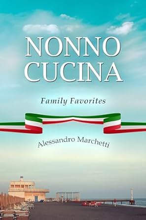 Nonno Cucina: Family Favorites eBook : Marchetti, Alessandro , Design ...