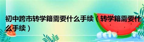 初中跨市转学籍需要什么手续（转学籍需要什么手续）_华夏网