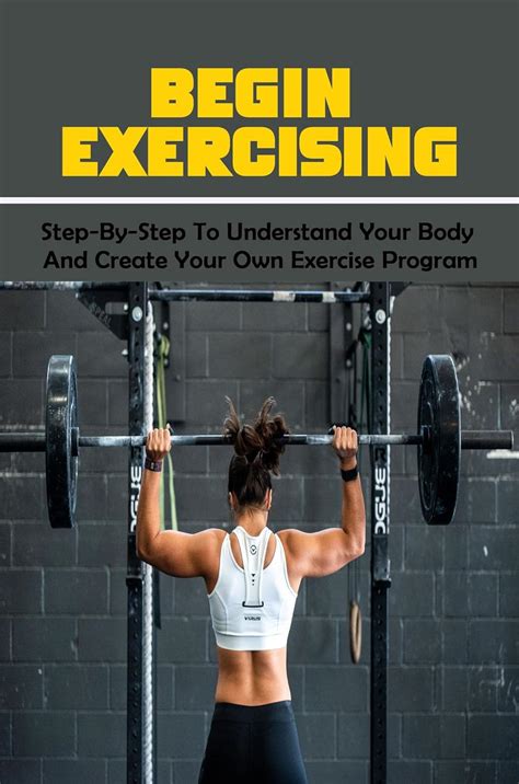 Begin Exercising: Step-By-Step To Understand Your Body And Create Your ...