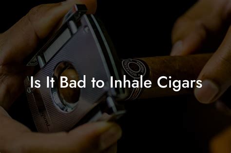 Is It Bad To Inhale Cigars