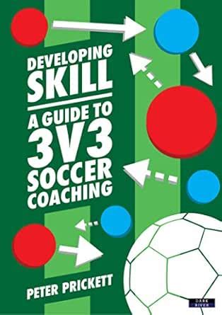 Developing Skill: A Guide to 3v3 Soccer Coaching eBook : Prickett ...