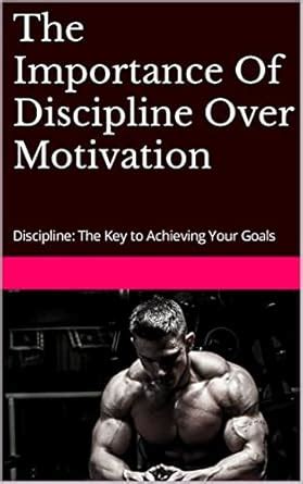 The Importance Of Discipline Over Motivation: Discipline: The Key to ...