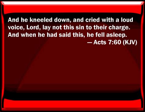 Acts 7:60 And he kneeled down, and cried with a loud voice, Lord, lay ...