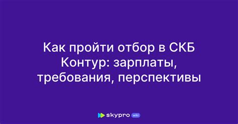 Как пройти отбор в СКБ Контур: зарплаты, требования, перспективы