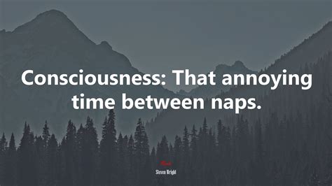 #606039 Consciousness: That annoying time between naps. | Steven Wright ...