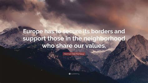 Herman Van Rompuy Quote: “Europe has to secure its borders and support ...