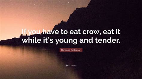 Thomas Jefferson Quote: “If you have to eat crow, eat it while it’s ...