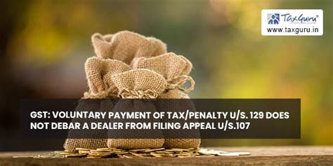 GST: Voluntary Payment of Tax/Penalty U/S. 129 Does Not Debar A Dealer ...