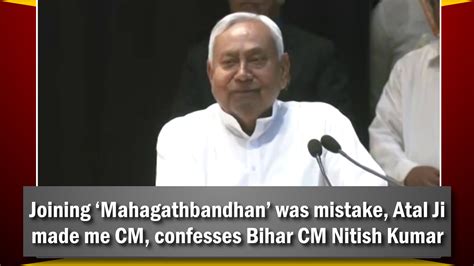 Joining ‘Mahagathbandhan’ was mistake, Atal Ji made me CM, confesses ...
