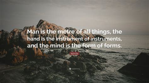 Aristotle Quote: “Man is the metre of all things, the hand is the ...