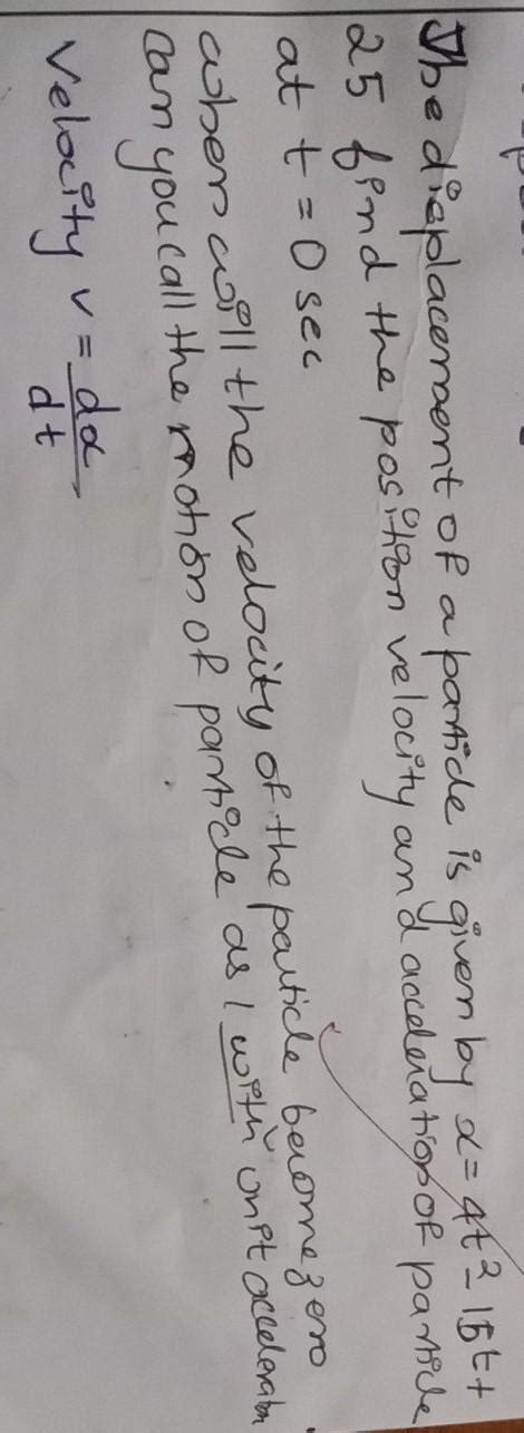 the displacement of a particle is given by x=4t²-15t+25 find position ...