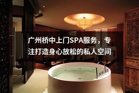 广州桥中上门SPA服务，专注打造身心放松的私人空间-广州按摩网