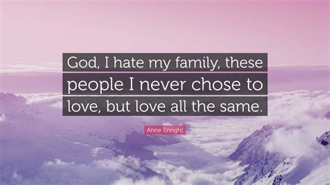 Anne Enright Quote: “God, I hate my family, these people I never chose ...